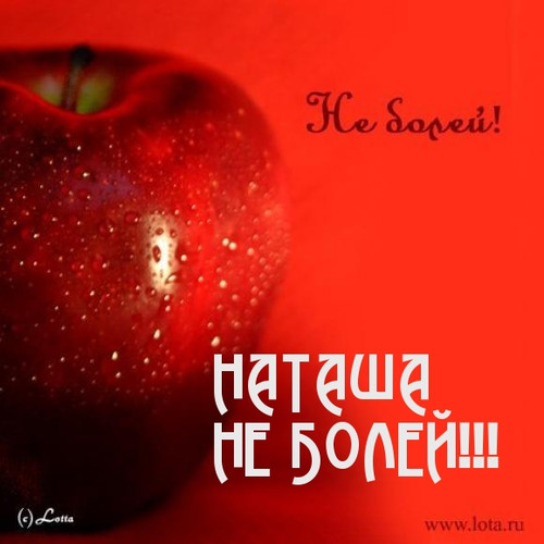 Наташа! не болей! Выздоравливай!